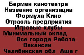 Бармен кинотеатра › Название организации ­ Формула Кино › Отрасль предприятия ­ Игровые клубы › Минимальный оклад ­ 25 000 - Все города Работа » Вакансии   . Челябинская обл.,Аша г.